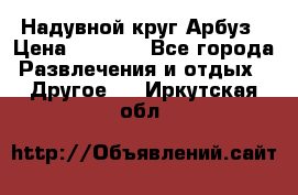 Надувной круг Арбуз › Цена ­ 1 450 - Все города Развлечения и отдых » Другое   . Иркутская обл.